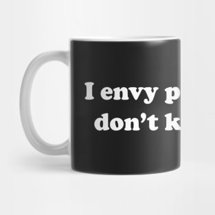 I envy people that don't know you Mug